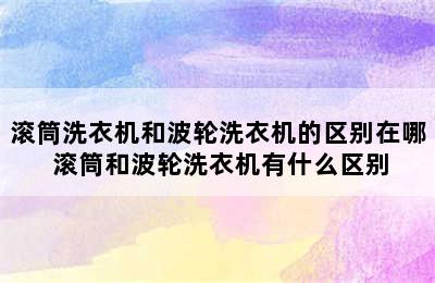 滚筒洗衣机和波轮洗衣机的区别在哪 滚筒和波轮洗衣机有什么区别